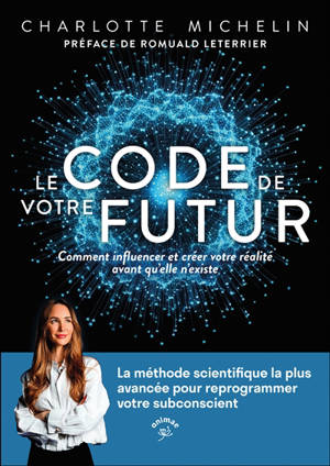 Le code de votre futur : comment influencer et créer votre réalité avant qu'elle n'existe : la méthode scientifique la plus avancée pour reprogrammer votre subconscient