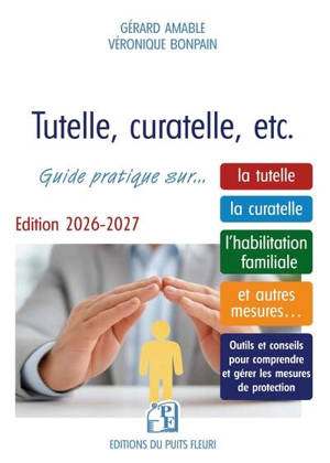 Tutelle, curatelle, etc. : guide pratique sur... la tutelle, la curatelle, l'habilitation familiale, et autres mesures... : outils et conseils pour comprendre et gérer les mesures de protection 2026-2027