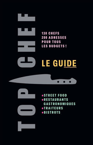Top chef, le guide : 130 chefs, 200 adresses pour tous les budgets ! : street food, restaurants gastronomiques, traiteurs, bistrots