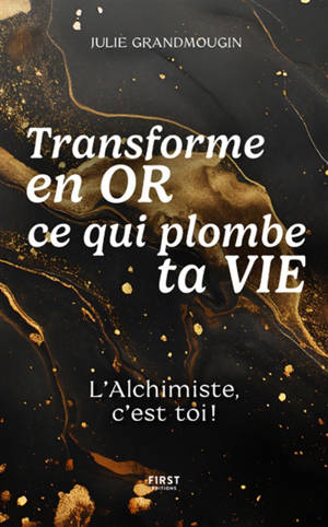 Transforme en or ce qui plombe ta vie : l'alchimiste, c'est toi !