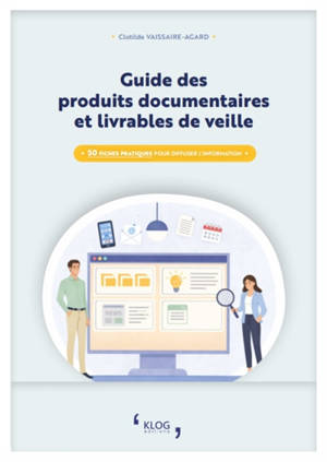 Guide des produits documentaires et livrables de veille : 50 fiches pratiques pour diffuser l'information