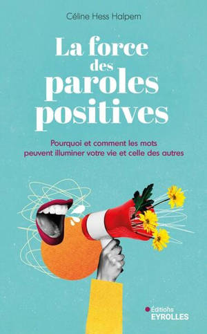 La force des paroles positives : pourquoi et comment les mots peuvent illuminer votre vie et celle des autres