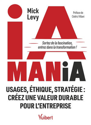 IA mania : usages, éthique, stratégie : créez une valeur durable pour l'entreprise