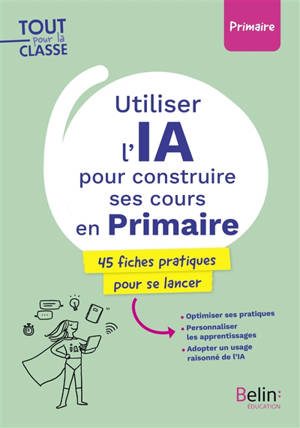 Utiliser l'IA pour construire ses cours en primaire : 45 fiches pratiques pour se lancer