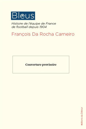 Bleus : histoire de l'équipe de France de football depuis 1904