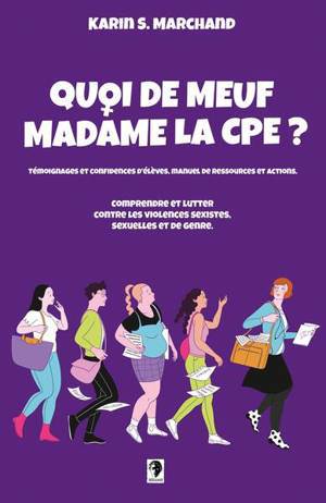 Quoi de meuf madame la CPE ? : comprendre et lutter contre les violences sexistes, sexuelles et de genre : témoignages et confidences d'élèves, manuel de ressources et actions
