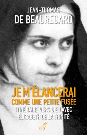 Je m'élancerai comme une petite fusée : itinéraire vers Dieu avec Elisabeth de la Trinité