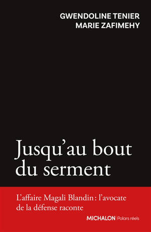 Jusqu'au bout du serment : l'affaire Magali Blandin : l'avocate de la défense raconte