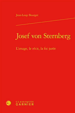 Josef von Sternberg : l'image, le récit, la foi jurée