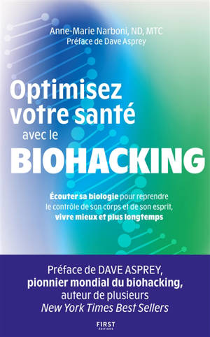 Optimisez votre santé avec le biohacking : écouter sa biologie pour reprendre le contrôle de son corps et de son esprit, vivre mieux et plus longtemps