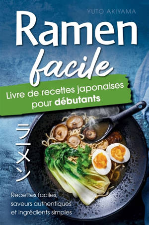 Ramen Facile : Livre de Recettes Japonaises pour Débutants : Recettes faciles, saveurs authentiques et ingrédients simples - Un résultat digne d'un...