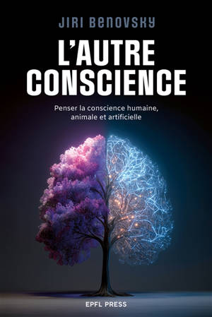 L'autre conscience : penser la conscience humaine, animale et artificielle
