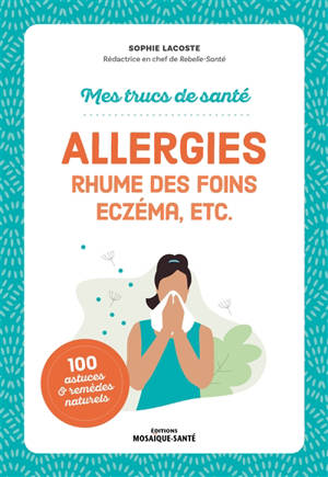 Allergies : rhume des foins, eczéma, etc. : 100 astuces & remèdes naturels
