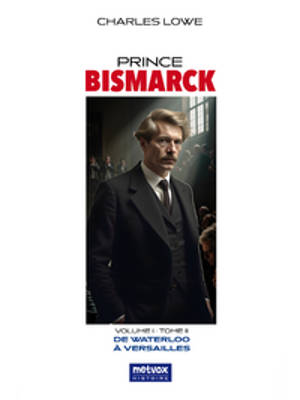 Prince Bismarck, tome II, volume I : De Waterloo à Versailles