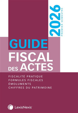 Guide fiscal des actes : premier semestre, 2026 : fiscalité pratique, formules fiscales, émoluments, chiffres du patrimoine