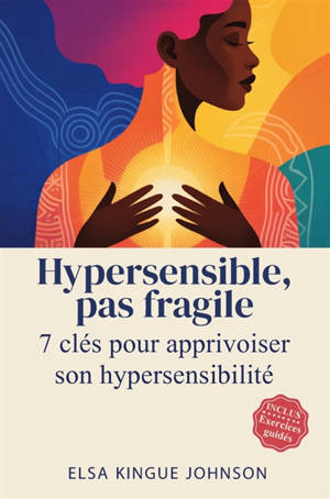 Hypersensible, pas fragile : Sept clés pour apprivoiser son hypersensibilité