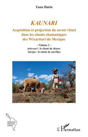 Kaunari : acquisition et projection du savoir rituel dans les chants chamaniques des Wixaritari du Mexique. Vol. 2. Tahewari, le chant de chasse : 'itaripa, le chant de sacrifice