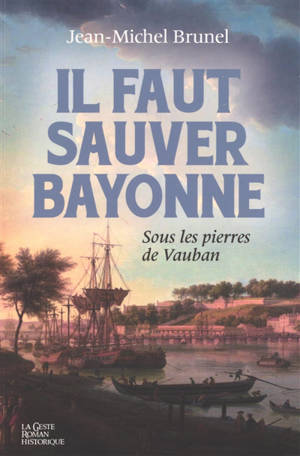 Il faut sauver Bayonne : sous les pierres de Vauban