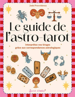 Le guide de l'astro-tarot : interprétez vos tirages grâce aux correspondances astrologiques