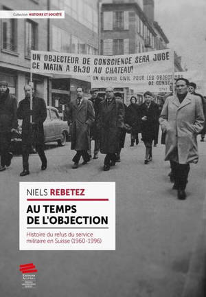 Au temps de l'objection : histoire du refus du service militaire en Suisse (1960-1996)