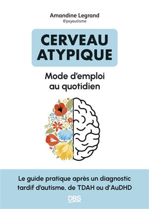Cerveau atypique : mode d'emploi au quotidien : le guide pratique après un diagnostic tardif d'autisme, de TDAH ou d'AuDHD
