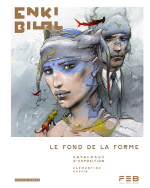 Enki Bilal : le fond de la forme : catalogue de l'exposition. Enki Bilal : the substance of form : exhibition catalogue