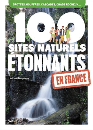 100 sites naturels étonnants en France : grottes et gouffres, cascades, chaos rocheux...