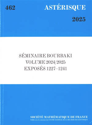 Astérisque, n° 462. Séminaire Bourbaki : volume 2024-2025, exposés 1227-1241