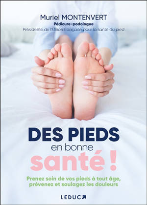 Des pieds en bonne santé ! : prenez soin de vos pieds à tout âge, prévenez et soulagez les douleurs