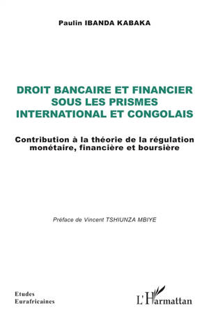 Droit bancaire et financier sous les prismes international et congolais : contribution à la théorie de la régulation monétaire, financière et boursière