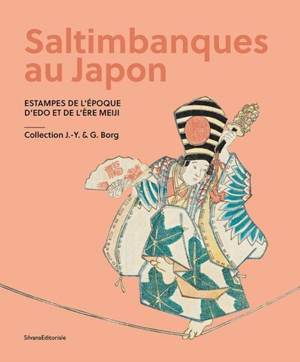 Saltimbanques au Japon : estampes de l'époque d'Edo et de l'ère Meiji : collection J.-Y. & G. Borg