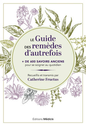 Le guide des remèdes d'autrefois : + de 600 savoirs anciens pour se soigner au quotidien