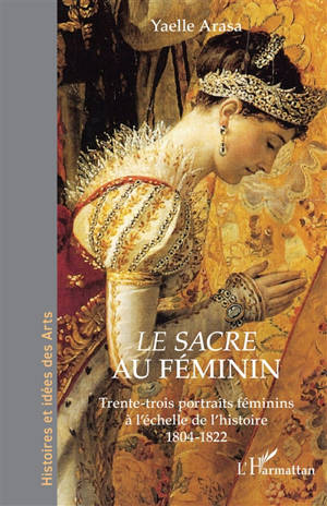 Le Sacre au féminin : trente-trois portraits féminins à l'échelle de l'histoire : 1804-1822