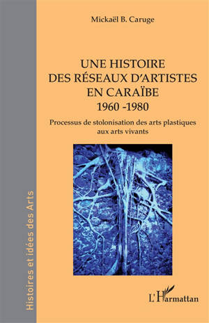 Une histoire des réseaux d'artistes en Caraïbe, 1960-1980 : processus de stolonisation des arts plastiques aux arts vivants