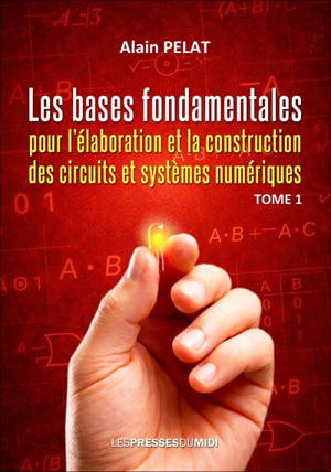 Les bases fondamentales pour l'élaboration et la construction des circuits et systèmes numériques. Vol. 1