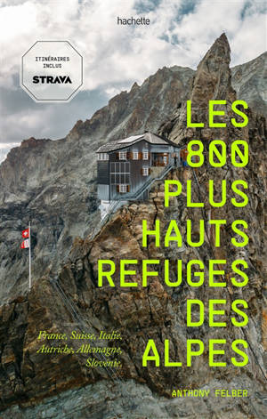 Les 800 plus hauts refuges des Alpes : France, Suisse, Italie, Autriche, Allemagne, Slovénie