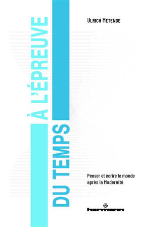 A l'épreuve du temps : penser et écrire le monde après la modernité