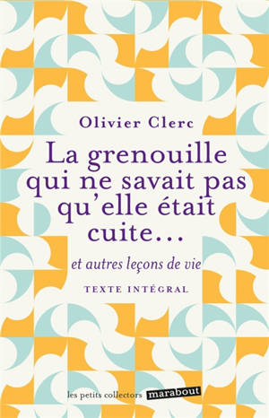 La grenouille qui ne savait pas qu'elle était cuite... : et autres leçons de vie : texte intégral