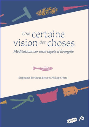 Une certaine vision des choses : méditations sur onze objets d'Evangile