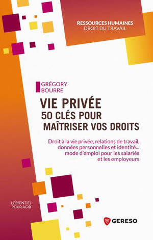 Vie privée : 50 clés pour maîtriser vos droits : droit à la vie privée, relations de travail, données personnelles et identité... Mode d'emploi pour les salariés et les employeurs