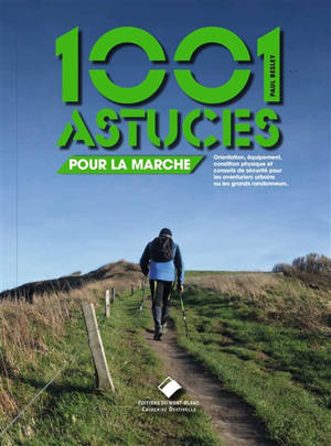 1.001 astuces pour la marche : orientation, équipement, condition physique et conseils de sécurité pour les aventuriers urbains ou les grands randonneurs