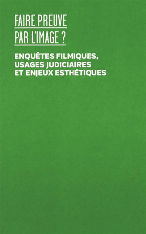 Faire preuve par l'image ? : enquêtes filmiques, usages judiciaires et enjeux esthétiques