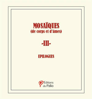 Mosaïques (de corps et d'âmes). Vol. 3. Epilogues