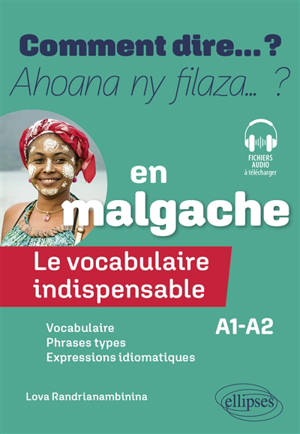 Comment dire... ? : le vocabulaire indispensable en malgache, A1-A2 : vocabulaire, phrases types, expressions idiomatiques. Ahoana ny filaza... ? : le vocabulaire indispensable en malgache, A1-A2 : vocabulaire, phrases types, expressions idiomatiques