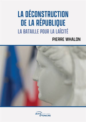 La Déconstruction de la République : La bataille pour la laïcité