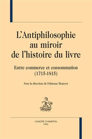 L'antiphilosophie au miroir de l'histoire du livre : entre commerce et consommation (1715-1815)