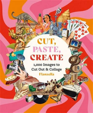 Cut, Paste, Create : 1,000 Images to Cut Out & Collage