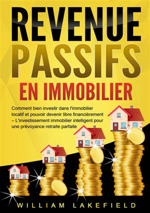 REVENUS PASSIFS EN IMMOBILIER : Comment bien investir dans l'immobilier locatif et pouvoir devenir libre financièrement – L'investissement immobilier intelligent pour une prévoyance retraite parfaite