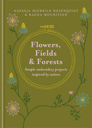 Flowers, Fields and Forests : Simple Embroidery Projects Inspired by Nature