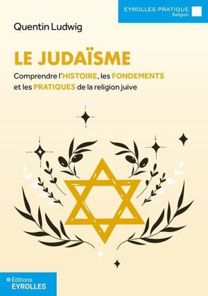 Le judaïsme : comprendre l'histoire, les fondements et les pratiques de la religion juive